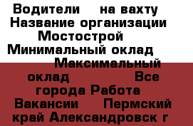 Водители BC на вахту. › Название организации ­ Мостострой 17 › Минимальный оклад ­ 87 000 › Максимальный оклад ­ 123 000 - Все города Работа » Вакансии   . Пермский край,Александровск г.